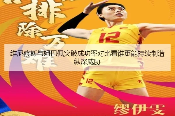 维尼修斯与姆巴佩突破成功率对比看谁更能持续制造纵深威胁