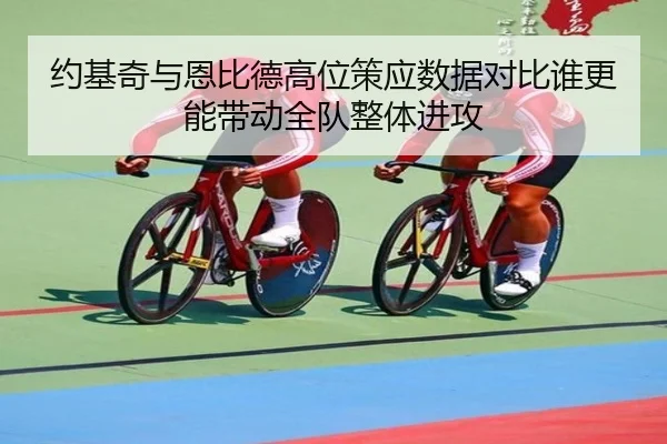 约基奇与恩比德高位策应数据对比谁更能带动全队整体进攻
