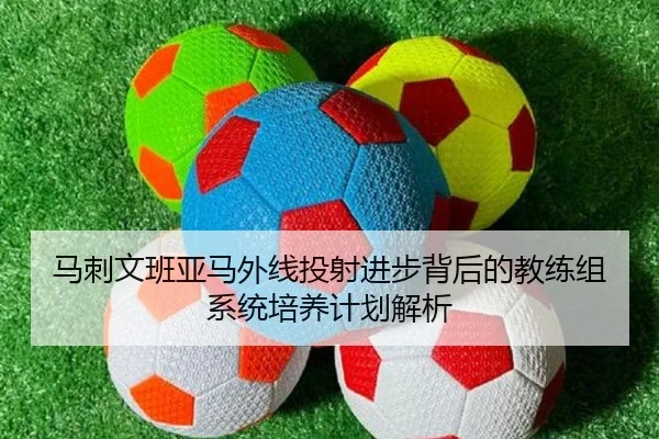 马刺文班亚马外线投射进步背后的教练组系统培养计划解析