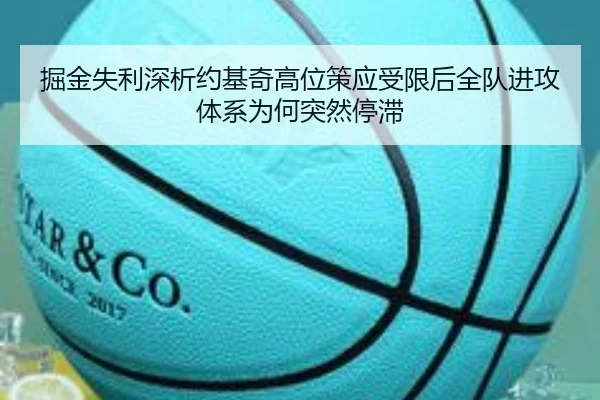 掘金失利深析约基奇高位策应受限后全队进攻体系为何突然停滞