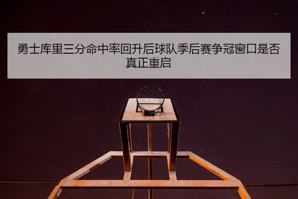 勇士库里三分命中率回升后球队季后赛争冠窗口是否真正重启