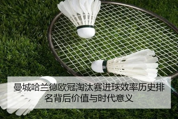 曼城哈兰德欧冠淘汰赛进球效率历史排名背后价值与时代意义
