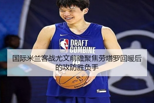 国际米兰客战尤文前瞻聚焦劳塔罗回暖后的攻防胜负手
